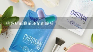 猪鼻贴面膜前还是面膜后