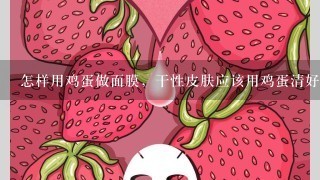 怎样用鸡蛋做面膜，干性皮肤应该用鸡蛋清好？还是蛋黄好？？、