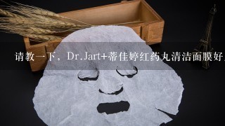 请教一下，Dr.Jart+蒂佳婷红药丸清洁面膜好用吗？和