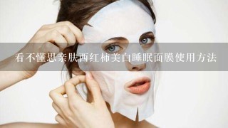 看不懂思亲肤西红柿美白睡眠面膜使用方法