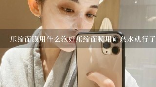 压缩面膜用什么泡好压缩面膜用矿泉水就行了吗？不放其他的吗？