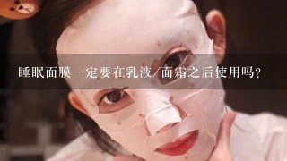 睡眠面膜一定要在乳液/面霜之后使用吗？