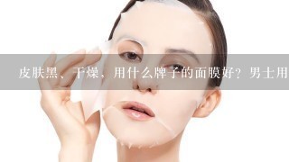 皮肤黑、干燥，用什么牌子的面膜好？男士用的