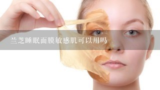 兰芝睡眠面膜敏感肌可以用吗