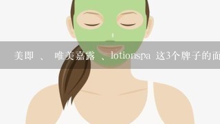 美即 、 唯美嘉露 、lotionspa 这3个牌子的面膜在【补水而且嫩滑不油腻】丄来说哪个好点？