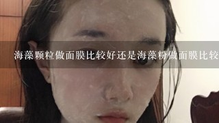 海藻颗粒做面膜比较好还是海藻粉做面膜比较好?它们的功效一样吗？