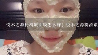 悦木之源粉滑嫩面膜怎么样？悦木之源粉滑嫩面膜正确