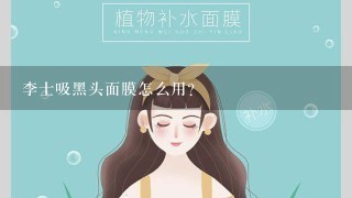 李士吸黑头面膜怎么用？