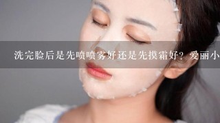 洗完脸后是先喷喷雾好还是先摸霜好？爱丽小屋的牌子