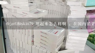 drjart和skin79 用起来怎么样啊 ，在国内销量怎么样?请MM们给我详细讲讲。先谢了