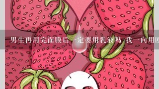 男生再用完面膜后一定要用乳液吗 我一向用欧莱雅的护肤品 但是欧莱雅没男士乳液 怎么办？