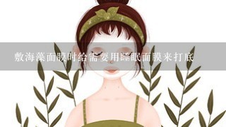 敷海藻面膜时给需要用睡眠面膜来打底