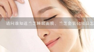 请问谁知道兰芝睡眠面膜、兰芝套装化妆品怎么样,价格贵不贵,好用不好用啊?谢谢。