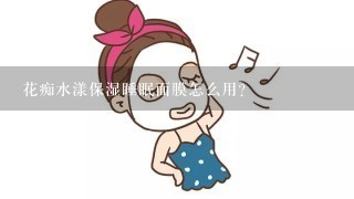 花痴水漾保湿睡眠面膜怎么用？