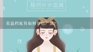 卖高档家具如何介绍产品？