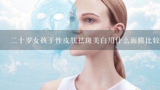 二十岁女孩干性皮肤祛斑美白用什么面膜比较好