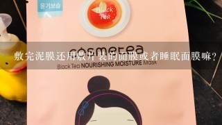 敷完泥膜还用敷片装的面膜或者睡眠面膜嘛？