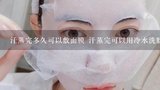 汗蒸完多久可以敷面膜 汗蒸完可以用冷水洗脸？