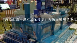 海藻面膜用热水还是冷水？海藻面膜用多少度的水？