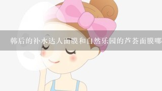 韩后的补水达人面膜和自然乐园的芦荟面膜哪个补水效果更好一点，更好用一点。