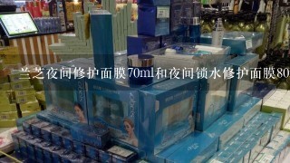 兰芝夜间修护面膜70ml和夜间锁水修护面膜80ml 有什么区别 哪个补水好呀