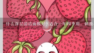 什么深层清洁面膜好?(适合一年四季用，刺激小，比较便宜)