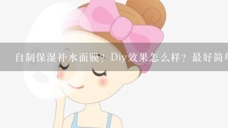 自制保湿补水面膜？Diy效果怎么样？最好简单点！