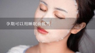 孕期可以用睡眠面膜吗