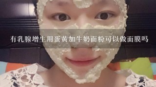 有乳腺增生用蛋黄加牛奶面粉可以做面膜吗