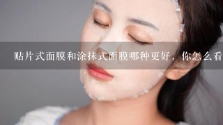 贴片式面膜和涂抹式面膜哪种更好，你怎么看？