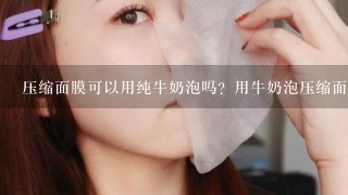 压缩面膜可以用纯牛奶泡吗？用牛奶泡压缩面膜真的好