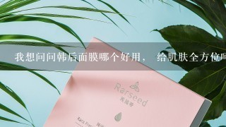 我想问问韩后面膜哪个好用， 给肌肤全方位呵护应该