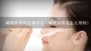 睡眠面膜的正确用法（睡眠面膜是怎么用的）