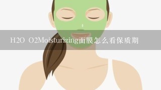 H2O O2Moisturizing面膜怎么看保质期