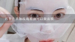 芦荟汁里加玫瑰精油可以做面膜