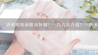 香蕉酸奶面膜如何做？一周几次合适？一次多长时间？