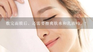 敷完面膜后，还需要擦爽肤水和乳液吗。？