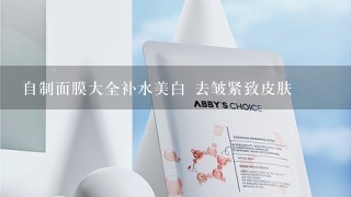 自制面膜大全补水美白 去皱紧致皮肤