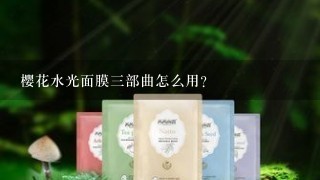 樱花水光面膜三部曲怎么用？