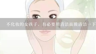 不化妆的女孩子，有必要用清洁面膜清洁1下吗？