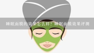 睡眠面膜的效果怎么样？睡眠面膜效果评测