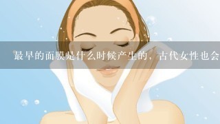 最早的面膜是什么时候产生的，古代女性也会敷面膜吗