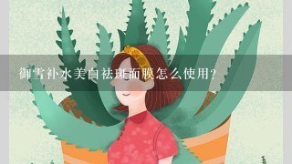 御雪补水美白祛斑面膜怎么使用？