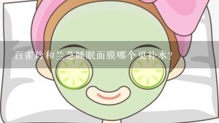 百雀羚和兰芝睡眠面膜哪个更补水?