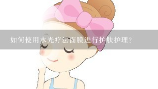 如何使用水光疗法面膜进行护肤护理?