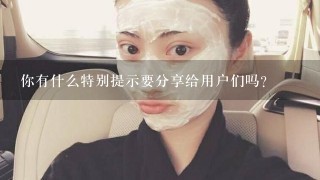 你有什么特别提示要分享给用户们吗？