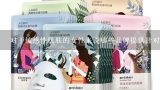 对于敏感性肌肤的女性来说哪些品牌提供针对她们的产品线以及它们的功效是什么？