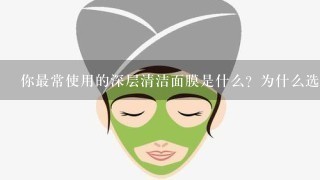 你最常使用的深层清洁面膜是什么？为什么选择它？