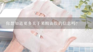 你想知道更多关于果酸面膜的信息吗