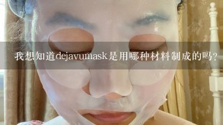 我想知道dejavumask是用哪种材料制成的吗